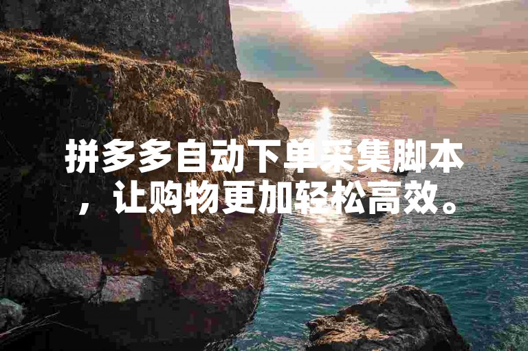 拼多多自动下单采集脚本，让购物更加轻松高效。