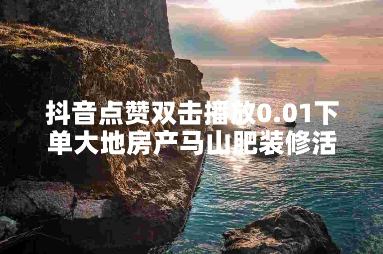 抖音点赞双击播放0.01下单大地房产马山肥装修活动，QQ买点赞1毛10000赞 - 拼多多如何快速助力成功 - 免费QQ资料赞。