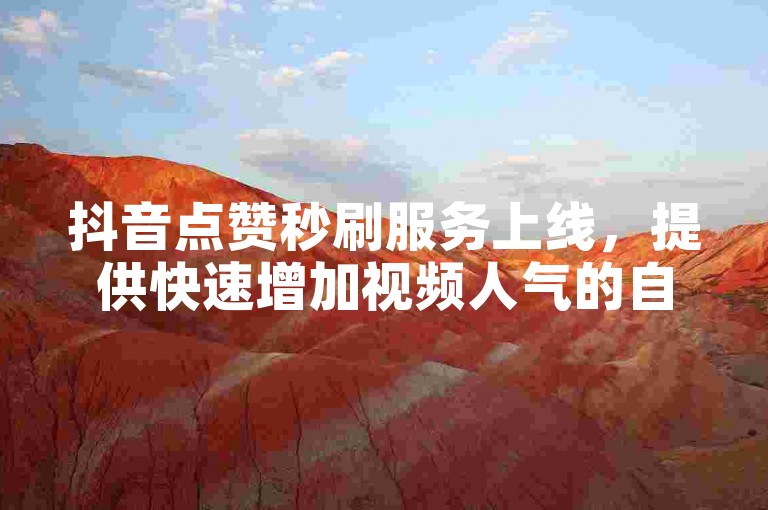 抖音点赞秒刷服务上线，提供快速增加视频人气的自助下单选项。
