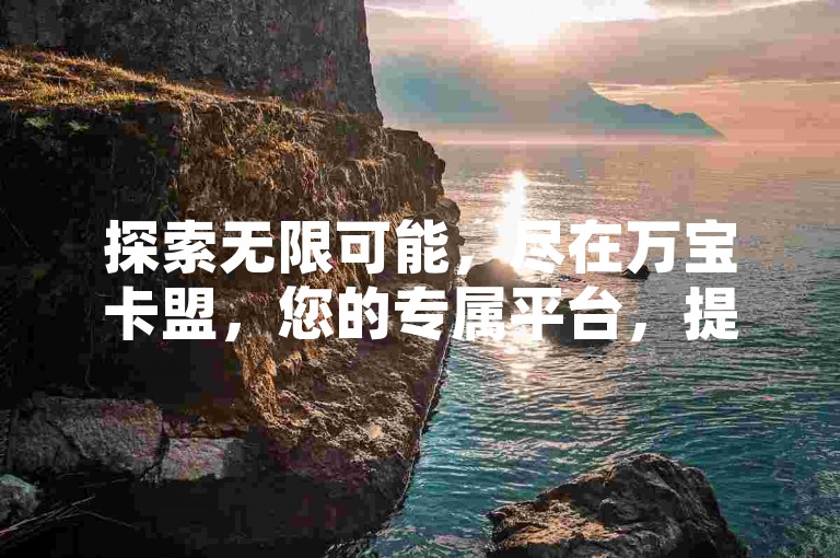 探索无限可能，尽在万宝卡盟，您的专属平台，提供全网最具竞争力的价格和24小时不间断的优质服务。