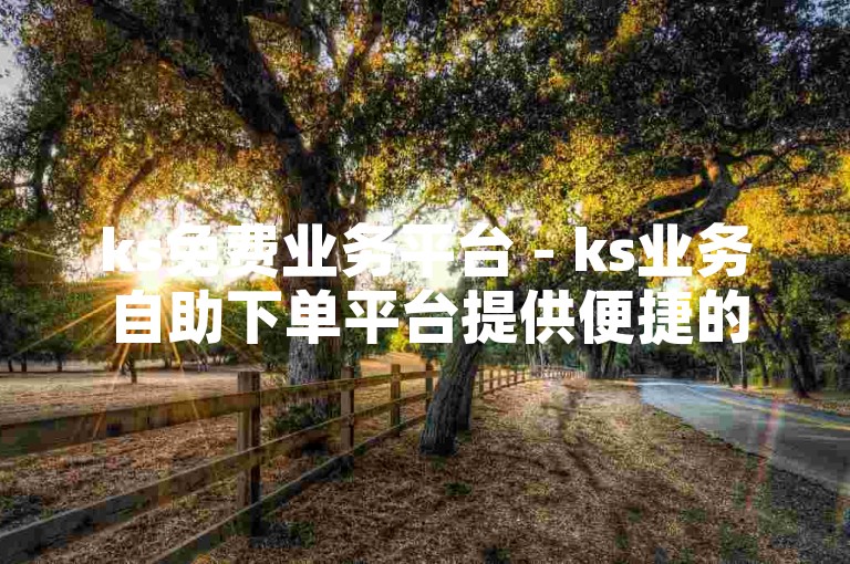 ks免费业务平台 - ks业务自助下单平台提供便捷的点赞服务。