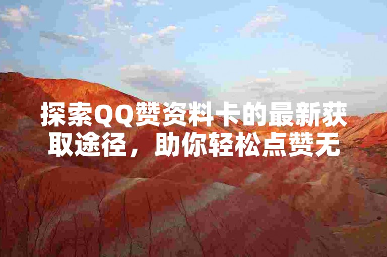 探索QQ赞资料卡的最新获取途径，助你轻松点赞无障碍。