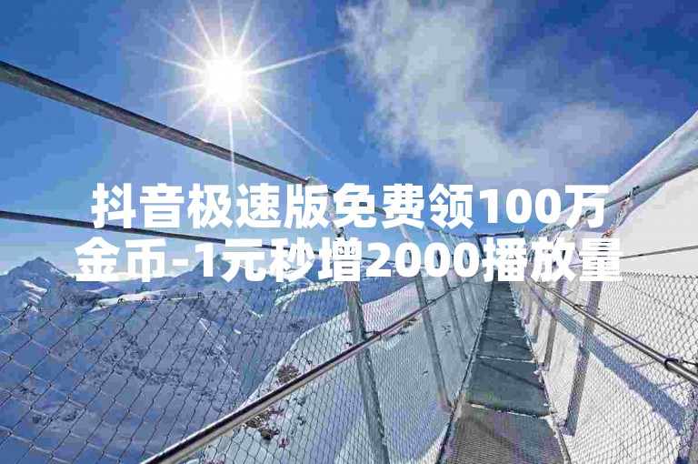 抖音极速版免费领100万金币-1元秒增2000播放量。