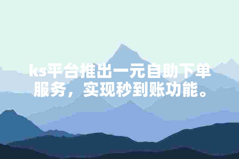 ks平台推出一元自助下单服务，实现秒到账功能。