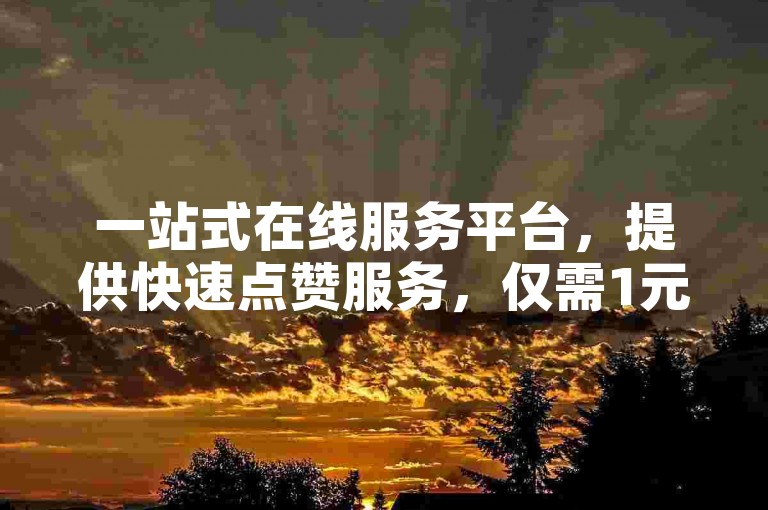 一站式在线服务平台，提供快速点赞服务，仅需1元即可获得100个赞。