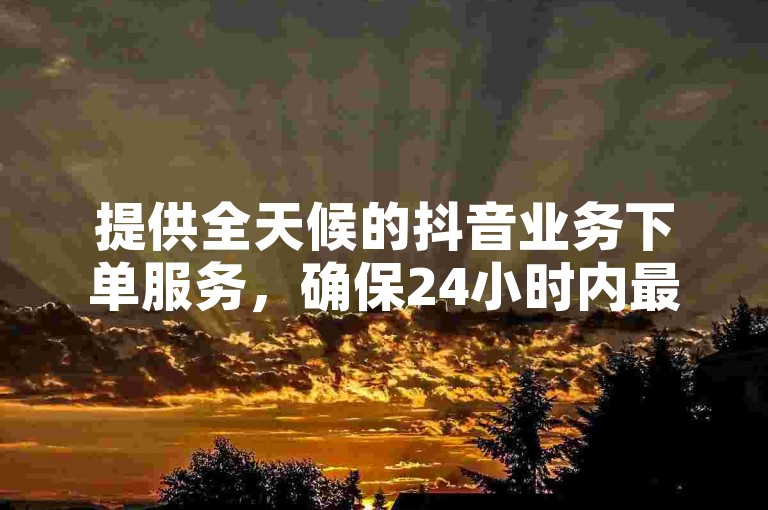 提供全天候的抖音业务下单服务，确保24小时内最低价格，包括抖音充值和低价快手1000赞服务，以及QQ业务卡盟网站的支持。