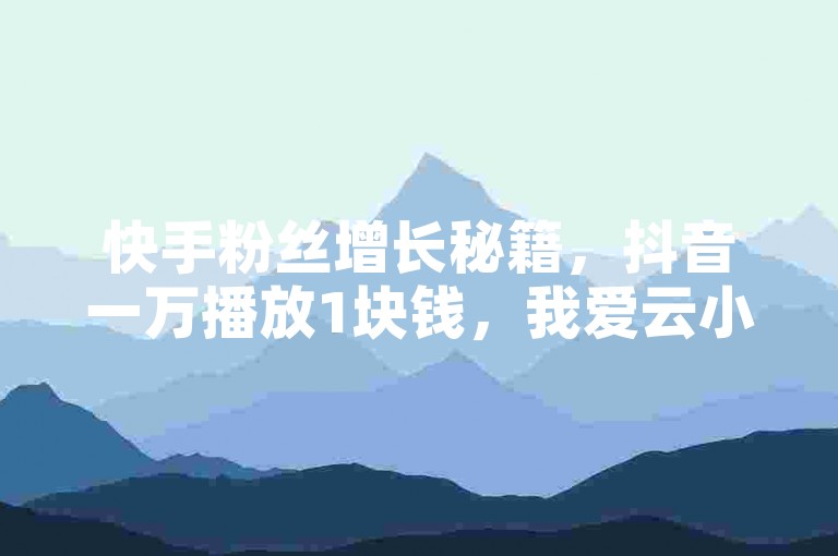 快手粉丝增长秘籍，抖音一万播放1块钱，我爱云小店低价刷 - 全网最低价24小时自助下单软件。