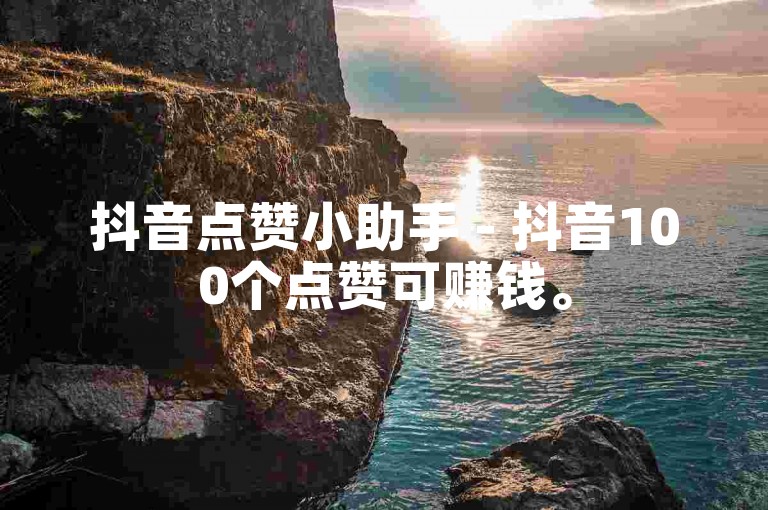 抖音点赞小助手 - 抖音100个点赞可赚钱。