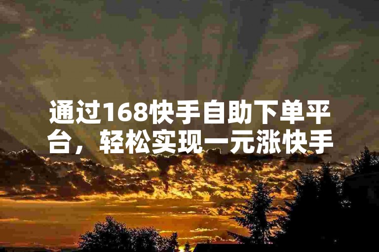 通过168快手自助下单平台，轻松实现一元涨快手粉的目标。