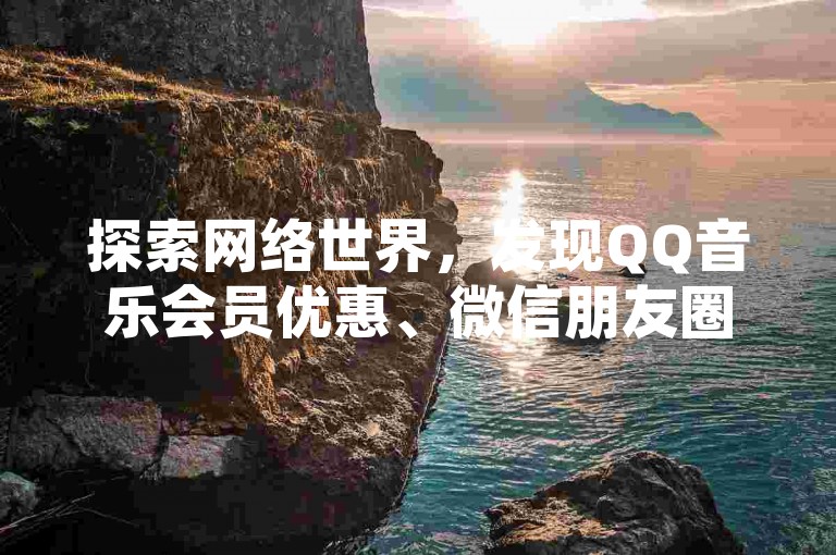 探索网络世界，发现QQ音乐会员优惠、微信朋友圈点赞服务及24小时快手粉丝增长平台。