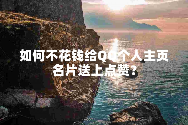 如何不花钱给QQ个人主页名片送上点赞？