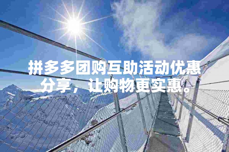 拼多多团购互助活动优惠分享，让购物更实惠。