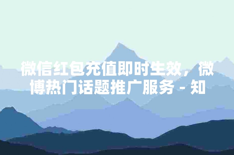 微信红包充值即时生效，微博热门话题推广服务 - 知乎问答互助社区 - 朋友圈点赞。