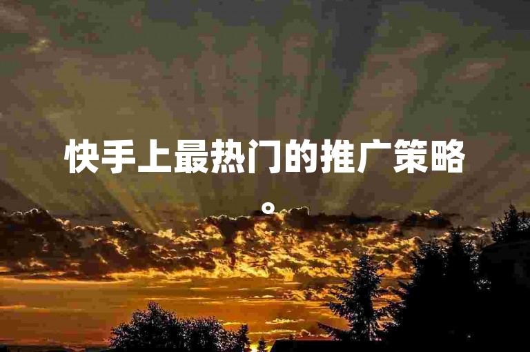 快手上最热门的推广策略。