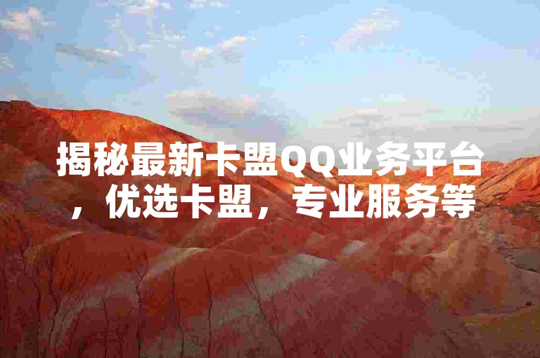 揭秘最新卡盟QQ业务平台，优选卡盟，专业服务等你来体验！2024年必备技能。