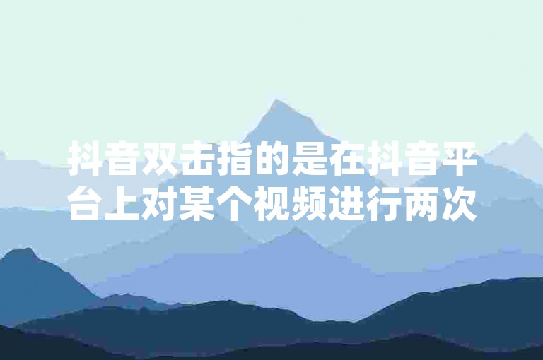 抖音双击指的是在抖音平台上对某个视频进行两次连续的点赞操作，而dy流量自助下单则可能是指通过某种方式自行购买或增加抖音账号的流量。