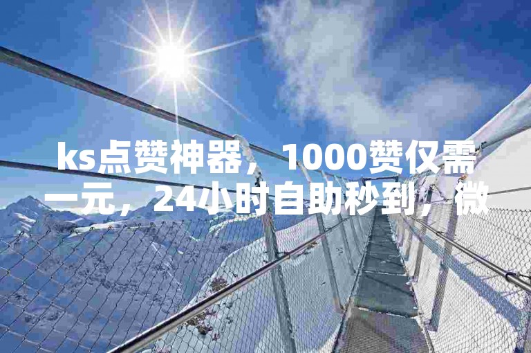 ks点赞神器，1000赞仅需一元，24小时自助秒到，微博买赞就选它！
