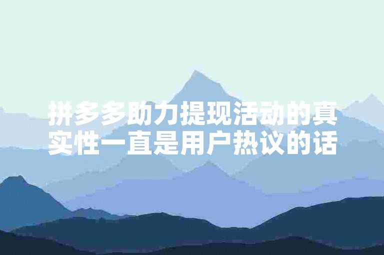 拼多多助力提现活动的真实性一直是用户热议的话题。