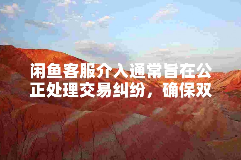 闲鱼客服介入通常旨在公正处理交易纠纷，确保双方权益得到平衡保护。