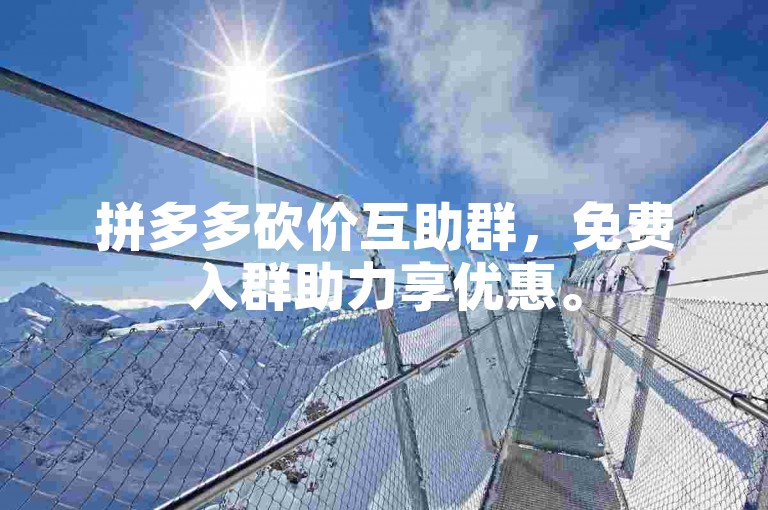 拼多多砍价互助群，免费入群助力享优惠。