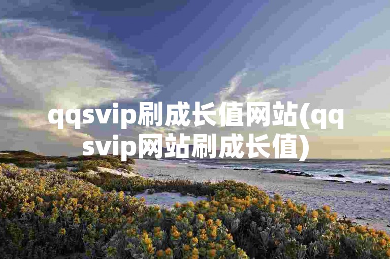qqsvip刷成长值网站(qqsvip网站刷成长值)