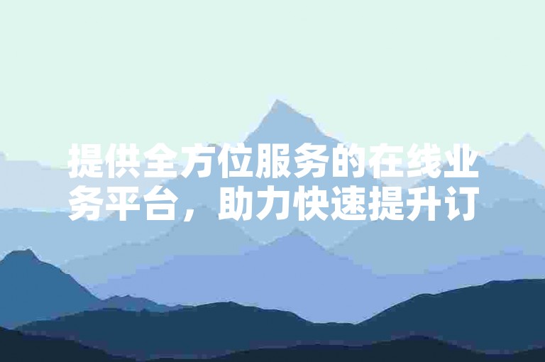提供全方位服务的在线业务平台，助力快速提升订单量。