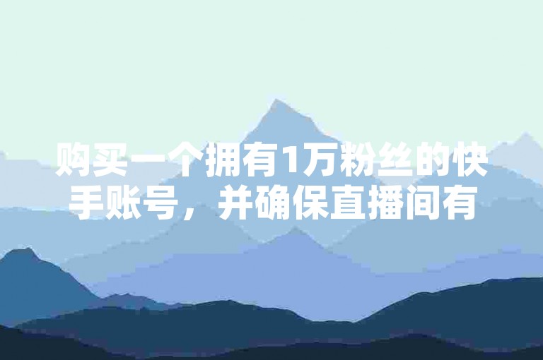 购买一个拥有1万粉丝的快手账号，并确保直播间有活跃观众在线下单。