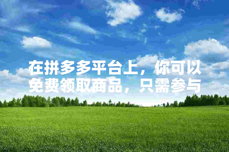 在拼多多平台上，你可以免费领取商品，只需参与助力活动。