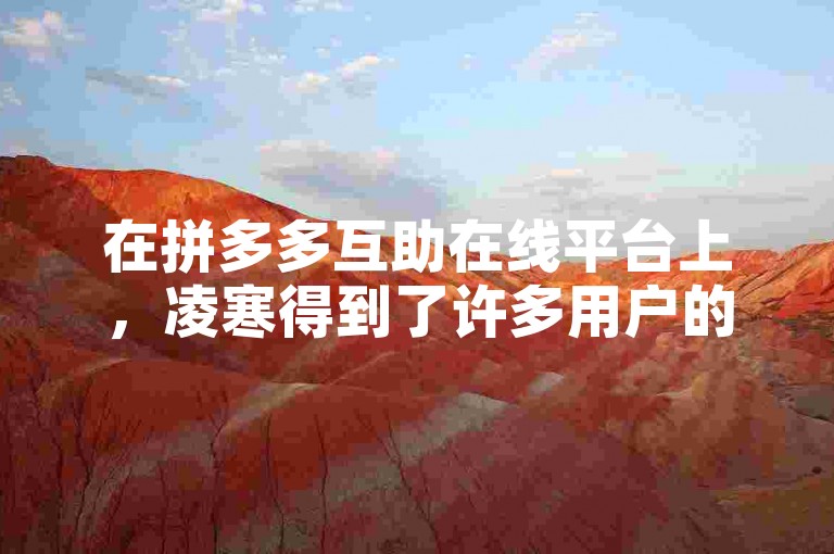 在拼多多互助在线平台上，凌寒得到了许多用户的帮助，共同助力实现购物优惠。