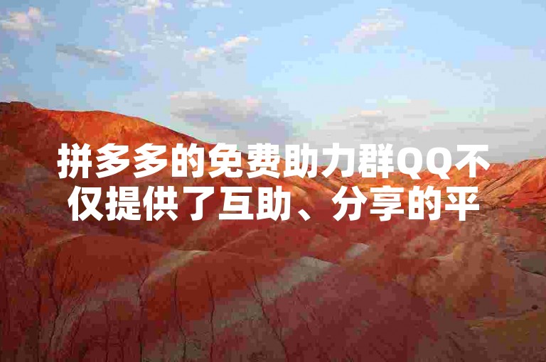 拼多多的免费助力群QQ不仅提供了互助、分享的平台，还带来了便捷的购物新体验。