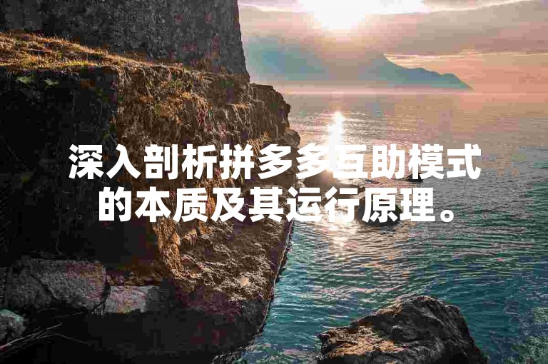 深入剖析拼多多互助模式的本质及其运行原理。