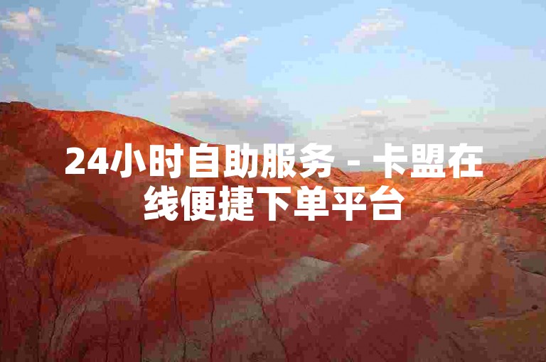 24小时自助服务 - 卡盟在线便捷下单平台