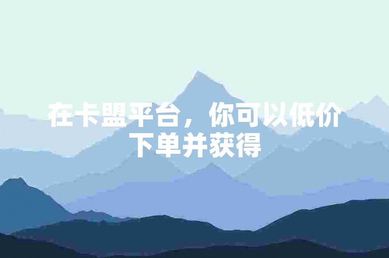 在卡盟平台，你可以低价下单并获得5000个赞的免费赠送。