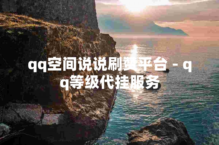 qq空间说说刷赞平台 - qq等级代挂服务