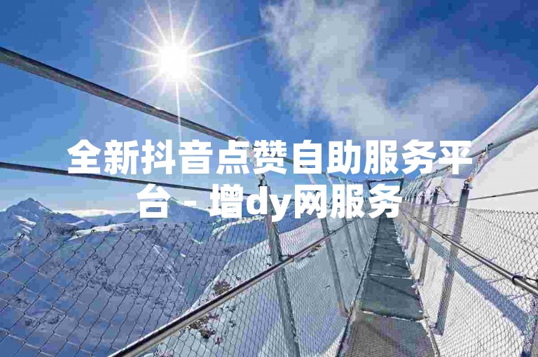 全新抖音点赞自助服务平台 - 增dy网服务