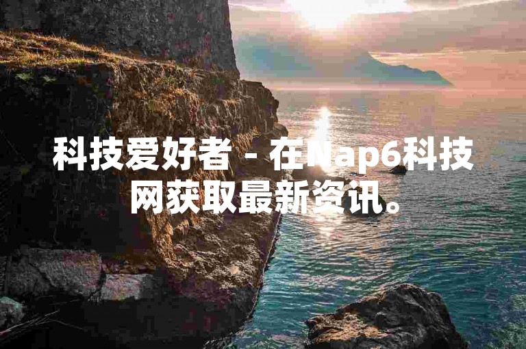 科技爱好者 - 在Nap6科技网获取最新资讯。