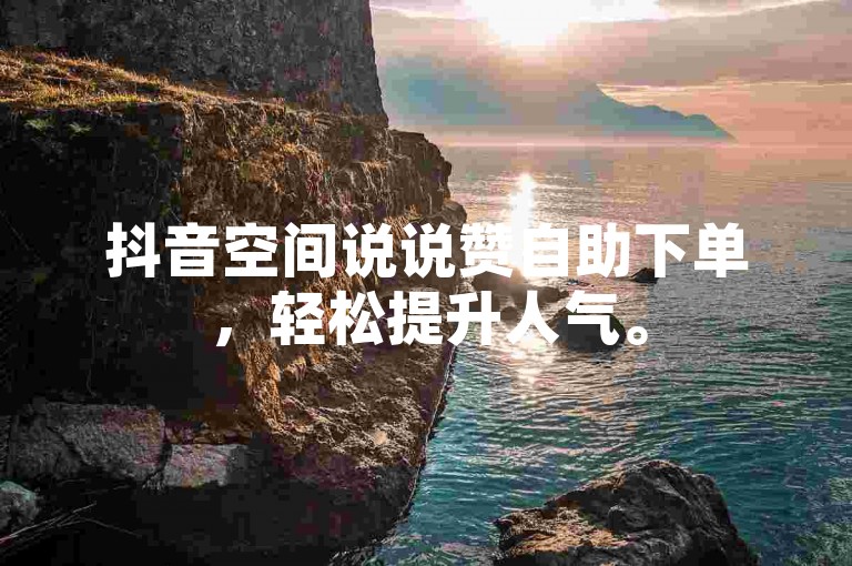 抖音空间说说赞自助下单，轻松提升人气。