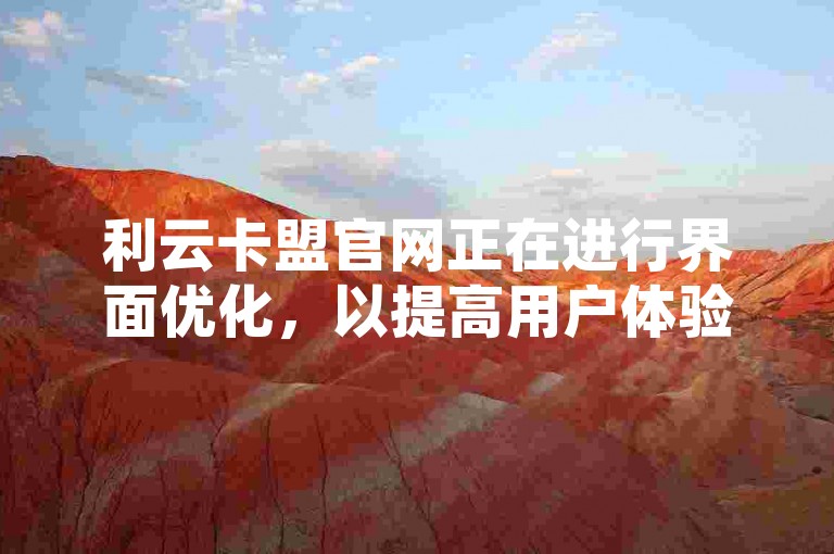 利云卡盟官网正在进行界面优化，以提高用户体验。