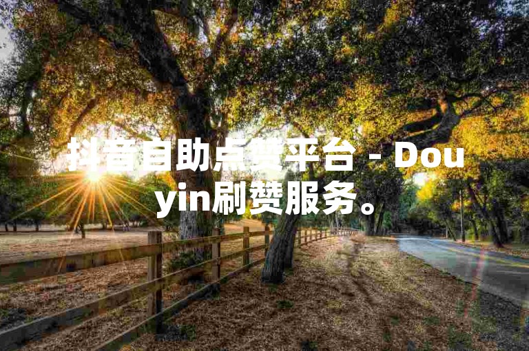 抖音自助点赞平台 - Douyin刷赞服务。