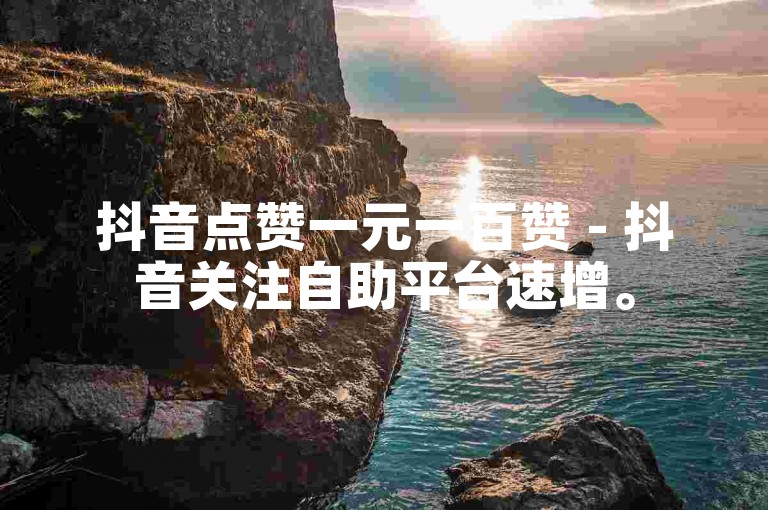 抖音点赞一元一百赞 - 抖音关注自助平台速增。