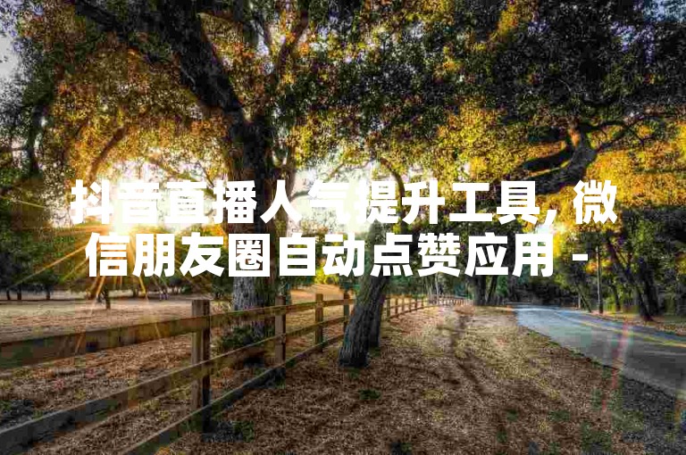抖音直播人气提升工具, 微信朋友圈自动点赞应用 - 快手粉丝增长平台 - 免费增加微博阅读量的软件