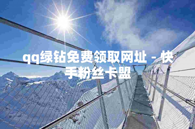 qq绿钻免费领取网址 - 快手粉丝卡盟