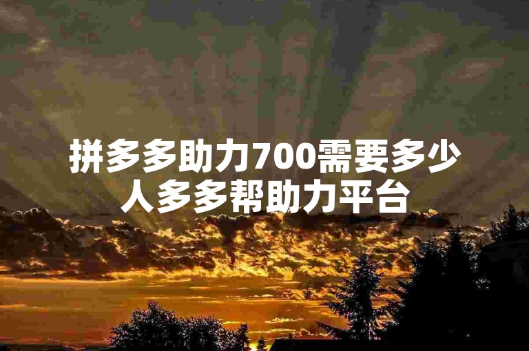 拼多多助力700需要多少人多多帮助力平台