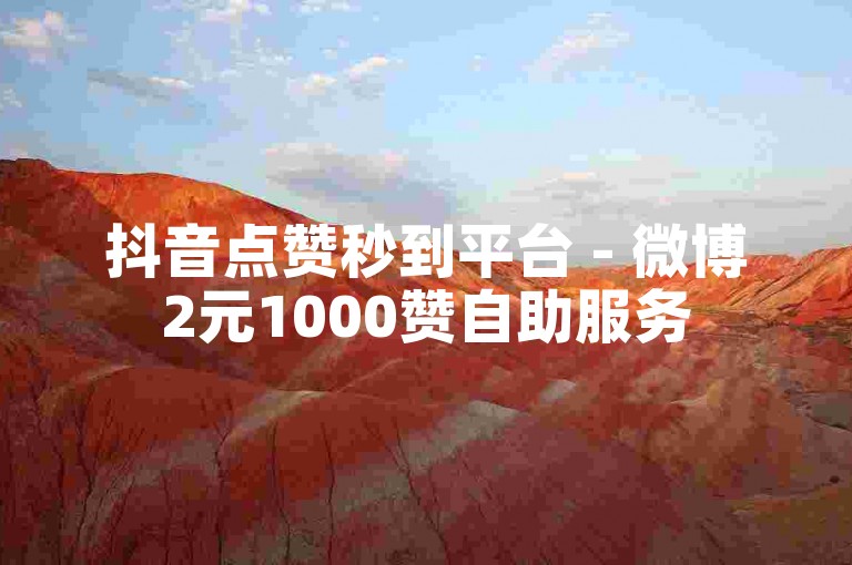 抖音点赞秒到平台 - 微博2元1000赞自助服务