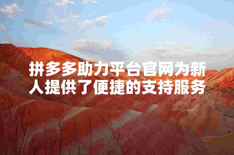 拼多多助力平台官网为新人提供了便捷的支持服务。