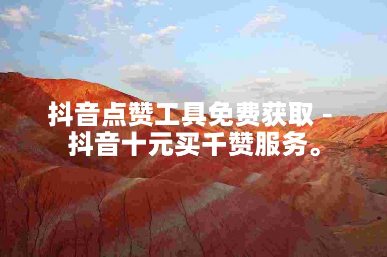 抖音点赞工具免费获取 - 抖音十元买千赞服务。