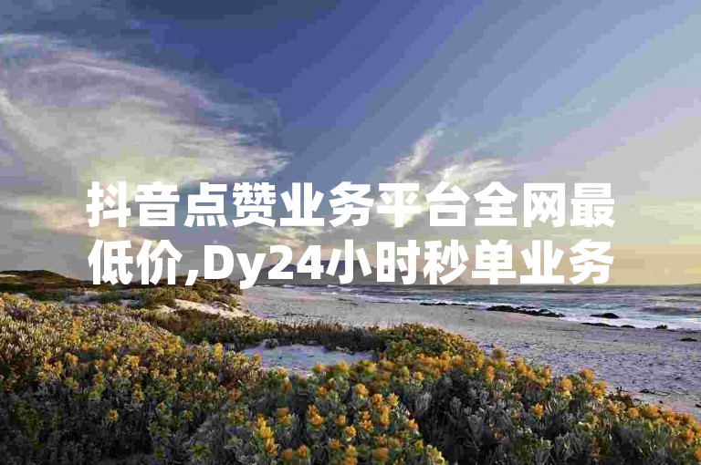 抖音点赞业务平台全网最低价,Dy24小时秒单业务平台低价 - 微信朋友圈点赞量增加网站 - ks浏览量业务激情四射！