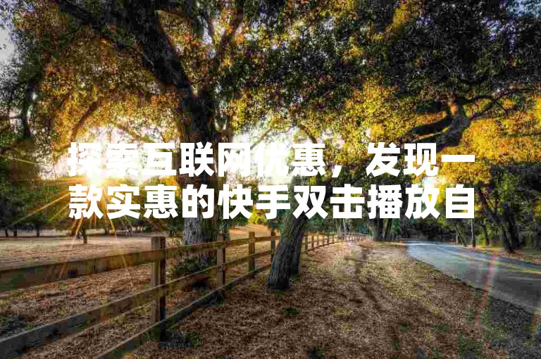 探索互联网优惠，发现一款实惠的快手双击播放自助下单工具。
