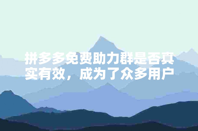 拼多多免费助力群是否真实有效，成为了众多用户关注的焦点。