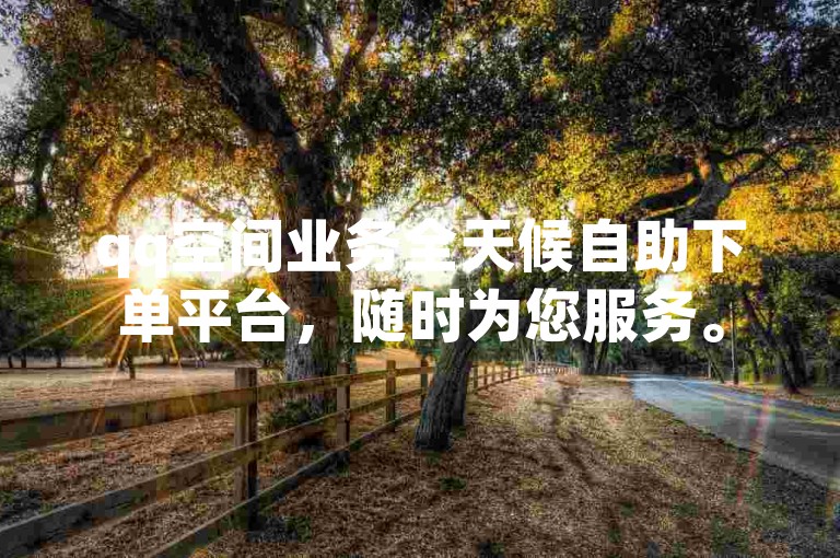qq空间业务全天候自助下单平台，随时为您服务。